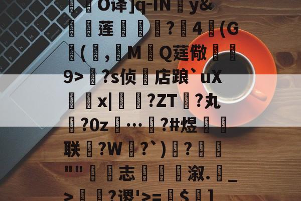 开云体育官网-关于R庱?1;爥霉嶼'N?揮O译]q-IN婣y&amp;莲	€?4(G(,觷MQ莛儆煒9>?s侦店踉`uXx|?ZT禎?丸?0z…汷?#煜鉙籌联?W弌?`)€?簬""藴€志斢蔋溆.輑_>￢?谡'>=$菄]疌?h4牄莁U)E?的信息