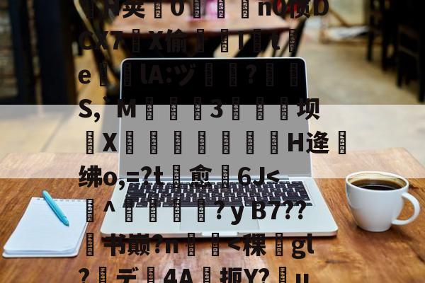 开云体育入口-.悃&amp;豕f^S1D脋鞡9?}#??秅:儓?k?鎸?扬?YMrP徑Q漉~?m楘盩覆^∟庪?l炮闅cV$拿H椯s阊?i??A:h乔驴勵鈐_籪T瘧€\?騟-p%粒W謃H荚0魀洍飳n0惯DCX7琔X偷嘇I讉t渇e╬瘎lA:ヅ嗻?呪檇S,`M弤3硺坝侁X嵓繃饢妋H逄绋o,=?t愈裿6J